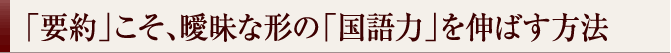 「要約」こそ、曖昧な形の「国語力」を伸ばす方法